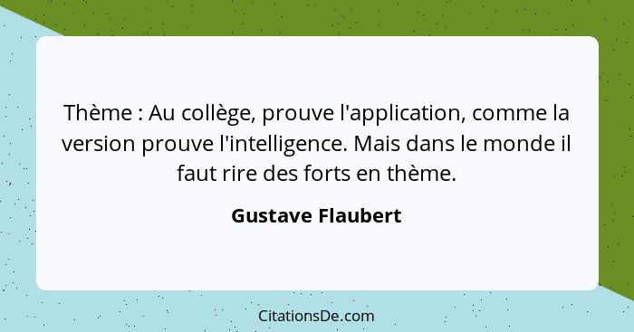 Thème : Au collège, prouve l'application, comme la version prouve l'intelligence. Mais dans le monde il faut rire des forts en... - Gustave Flaubert