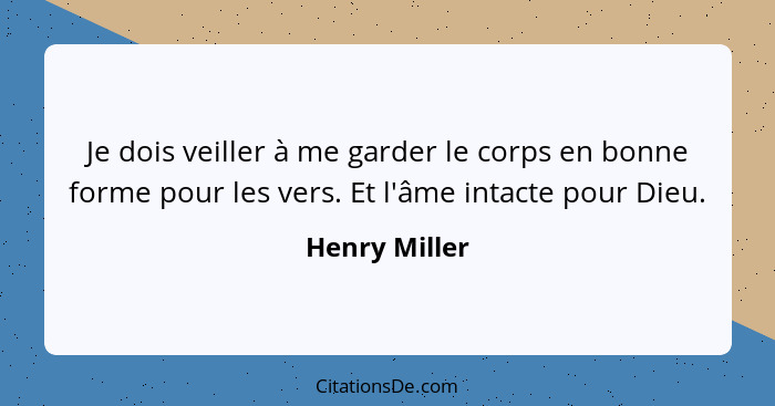 Je dois veiller à me garder le corps en bonne forme pour les vers. Et l'âme intacte pour Dieu.... - Henry Miller