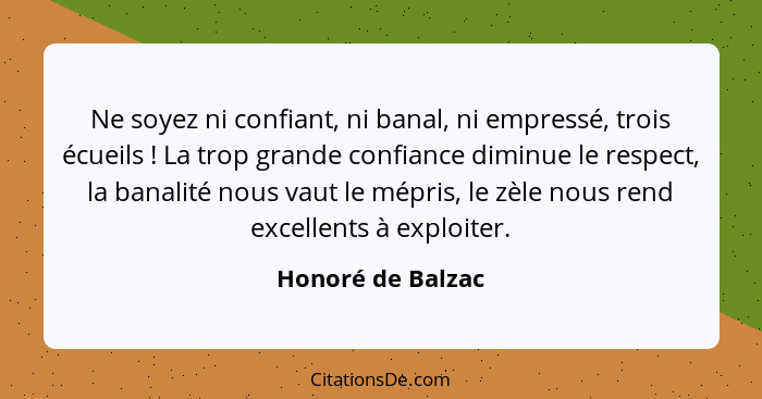 Ne soyez ni confiant, ni banal, ni empressé, trois écueils ! La trop grande confiance diminue le respect, la banalité nous vau... - Honoré de Balzac