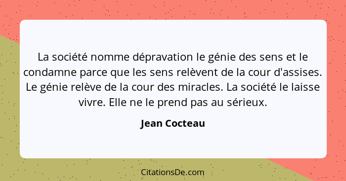 La société nomme dépravation le génie des sens et le condamne parce que les sens relèvent de la cour d'assises. Le génie relève de la c... - Jean Cocteau