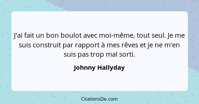 J'ai fait un bon boulot avec moi-même, tout seul. Je me suis construit par rapport à mes rêves et je ne m'en suis pas trop mal sorti... - Johnny Hallyday