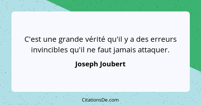 C'est une grande vérité qu'il y a des erreurs invincibles qu'il ne faut jamais attaquer.... - Joseph Joubert