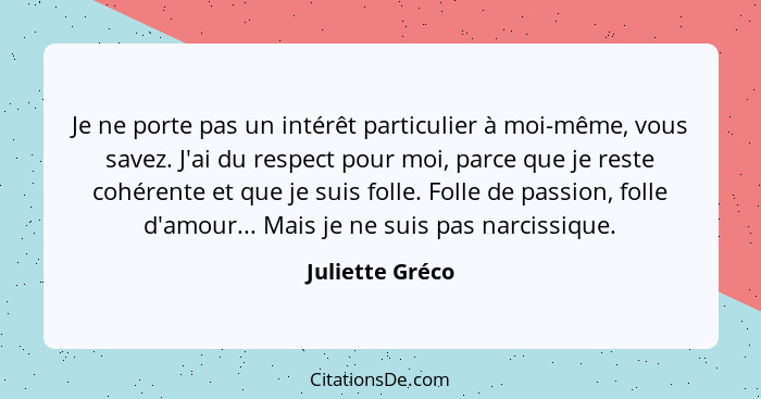 Je ne porte pas un intérêt particulier à moi-même, vous savez. J'ai du respect pour moi, parce que je reste cohérente et que je suis... - Juliette Gréco