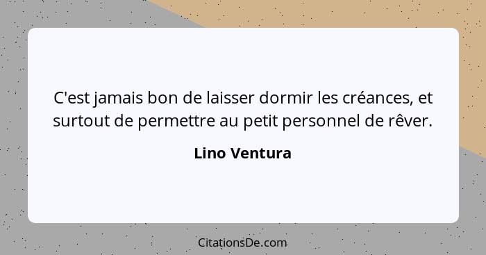 C'est jamais bon de laisser dormir les créances, et surtout de permettre au petit personnel de rêver.... - Lino Ventura