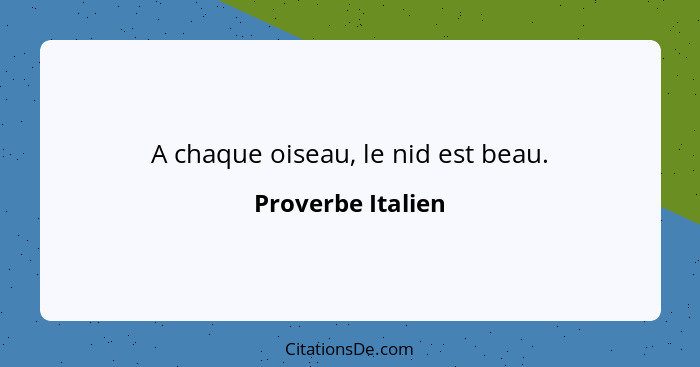 A chaque oiseau, le nid est beau.... - Proverbe Italien