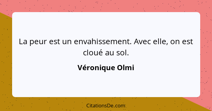 La peur est un envahissement. Avec elle, on est cloué au sol.... - Véronique Olmi