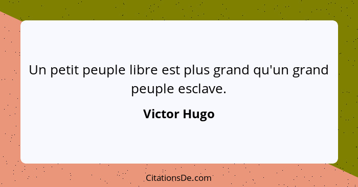 Un petit peuple libre est plus grand qu'un grand peuple esclave.... - Victor Hugo