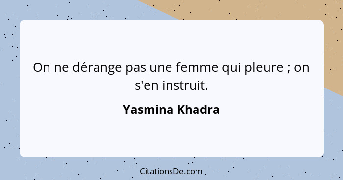 On ne dérange pas une femme qui pleure ; on s'en instruit.... - Yasmina Khadra