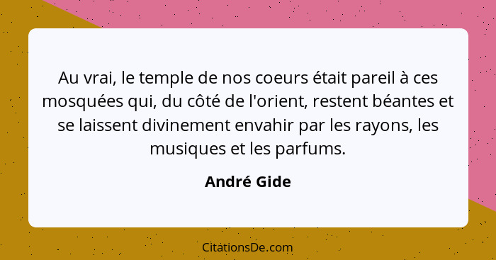 Au vrai, le temple de nos coeurs était pareil à ces mosquées qui, du côté de l'orient, restent béantes et se laissent divinement envahir... - André Gide