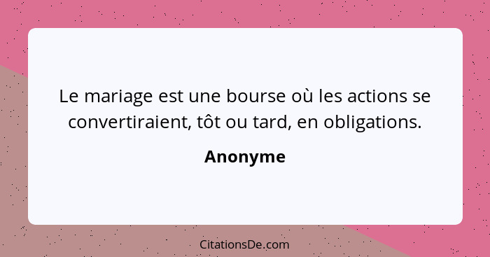 Le mariage est une bourse où les actions se convertiraient, tôt ou tard, en obligations.... - Anonyme