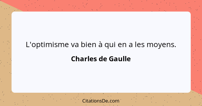 L'optimisme va bien à qui en a les moyens.... - Charles de Gaulle