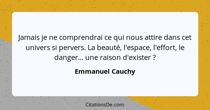 Jamais je ne comprendrai ce qui nous attire dans cet univers si pervers. La beauté, l'espace, l'effort, le danger... une raison d'ex... - Emmanuel Cauchy