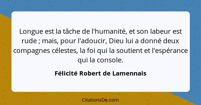 Longue est la tâche de l'humanité, et son labeur est rude ; mais, pour l'adoucir, Dieu lui a donné deux compagnes... - Félicité Robert de Lamennais