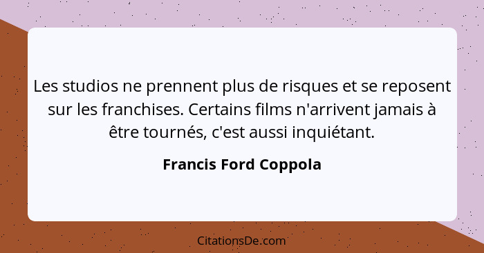 Les studios ne prennent plus de risques et se reposent sur les franchises. Certains films n'arrivent jamais à être tournés, c'e... - Francis Ford Coppola