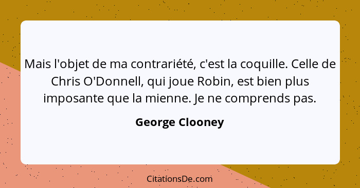 Mais l'objet de ma contrariété, c'est la coquille. Celle de Chris O'Donnell, qui joue Robin, est bien plus imposante que la mienne. J... - George Clooney