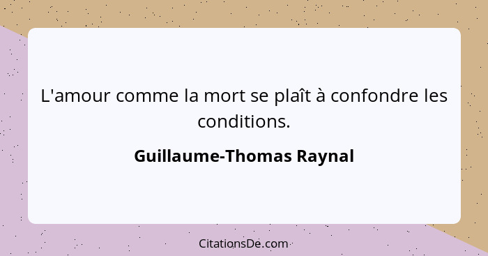 L'amour comme la mort se plaît à confondre les conditions.... - Guillaume-Thomas Raynal
