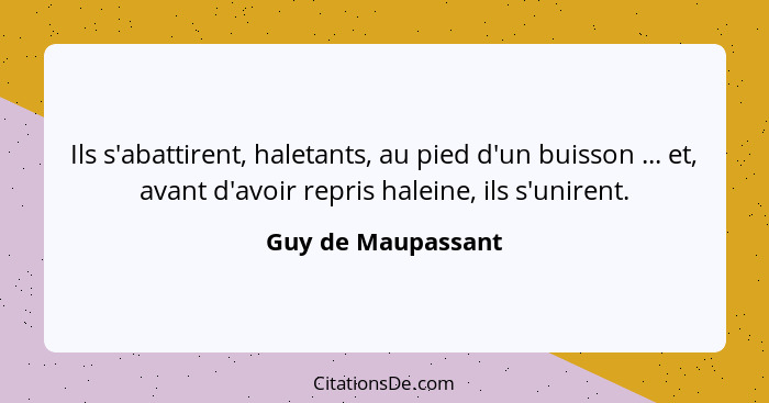 Ils s'abattirent, haletants, au pied d'un buisson ... et, avant d'avoir repris haleine, ils s'unirent.... - Guy de Maupassant