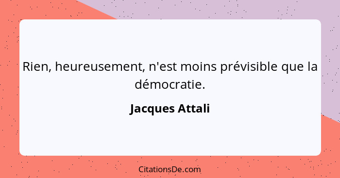 Rien, heureusement, n'est moins prévisible que la démocratie.... - Jacques Attali