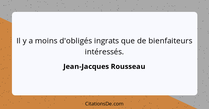 Il y a moins d'obligés ingrats que de bienfaiteurs intéressés.... - Jean-Jacques Rousseau