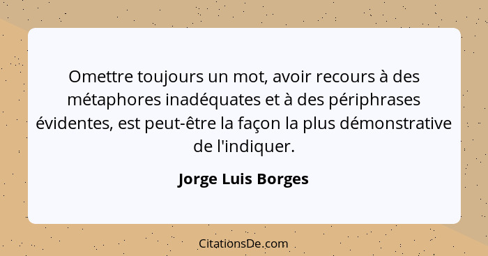 Omettre toujours un mot, avoir recours à des métaphores inadéquates et à des périphrases évidentes, est peut-être la façon la plus... - Jorge Luis Borges