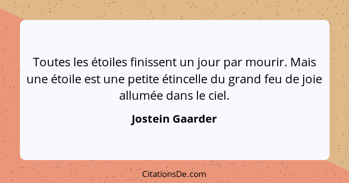 Toutes les étoiles finissent un jour par mourir. Mais une étoile est une petite étincelle du grand feu de joie allumée dans le ciel.... - Jostein Gaarder