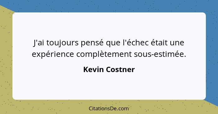 J'ai toujours pensé que l'échec était une expérience complètement sous-estimée.... - Kevin Costner