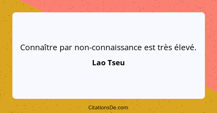 Connaître par non-connaissance est très élevé.... - Lao Tseu