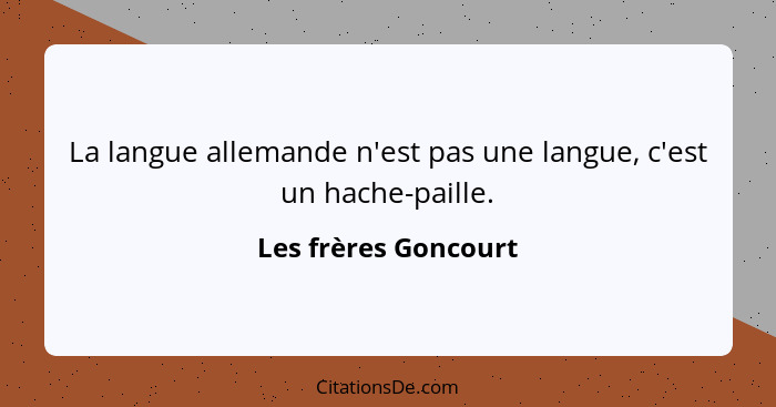 La langue allemande n'est pas une langue, c'est un hache-paille.... - Les frères Goncourt