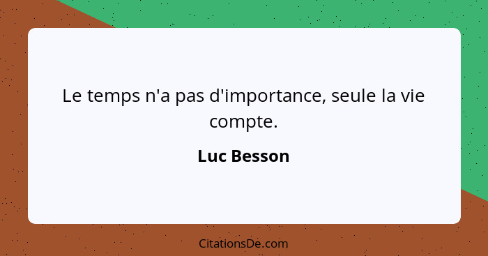 Le temps n'a pas d'importance, seule la vie compte.... - Luc Besson