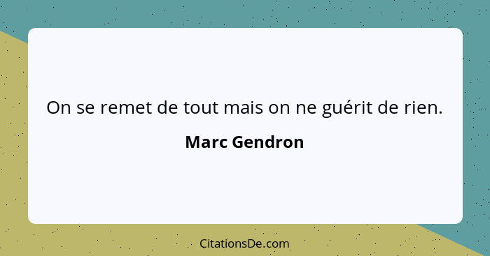 On se remet de tout mais on ne guérit de rien.... - Marc Gendron