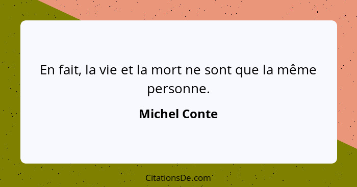 En fait, la vie et la mort ne sont que la même personne.... - Michel Conte
