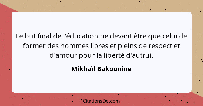 Le but final de l'éducation ne devant être que celui de former des hommes libres et pleins de respect et d'amour pour la liberté d... - Mikhaïl Bakounine