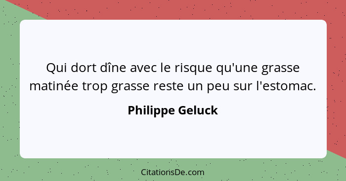 Qui dort dîne avec le risque qu'une grasse matinée trop grasse reste un peu sur l'estomac.... - Philippe Geluck