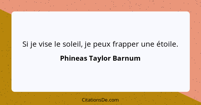 Si je vise le soleil, je peux frapper une étoile.... - Phineas Taylor Barnum