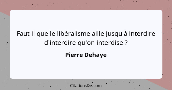 Faut-il que le libéralisme aille jusqu'à interdire d'interdire qu'on interdise ?... - Pierre Dehaye