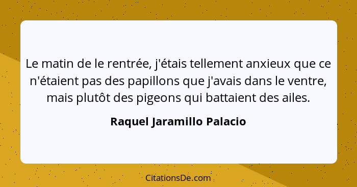 Le matin de le rentrée, j'étais tellement anxieux que ce n'étaient pas des papillons que j'avais dans le ventre, mais plutô... - Raquel Jaramillo Palacio