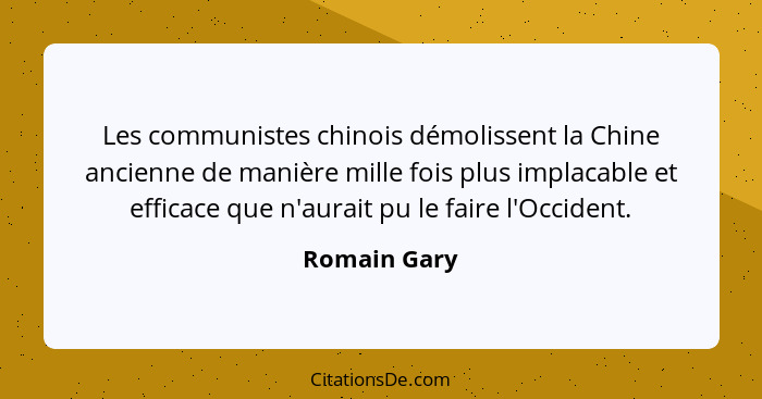 Les communistes chinois démolissent la Chine ancienne de manière mille fois plus implacable et efficace que n'aurait pu le faire l'Occid... - Romain Gary