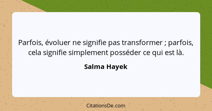 Parfois, évoluer ne signifie pas transformer ; parfois, cela signifie simplement posséder ce qui est là.... - Salma Hayek