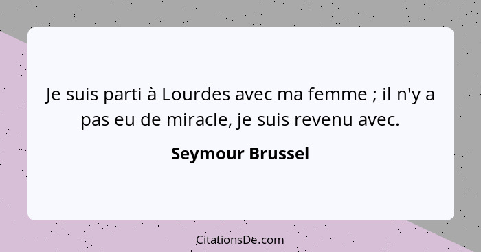 Je suis parti à Lourdes avec ma femme ; il n'y a pas eu de miracle, je suis revenu avec.... - Seymour Brussel