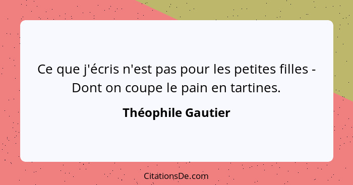 Ce que j'écris n'est pas pour les petites filles - Dont on coupe le pain en tartines.... - Théophile Gautier