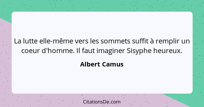 La lutte elle-même vers les sommets suffit à remplir un coeur d'homme. Il faut imaginer Sisyphe heureux.... - Albert Camus