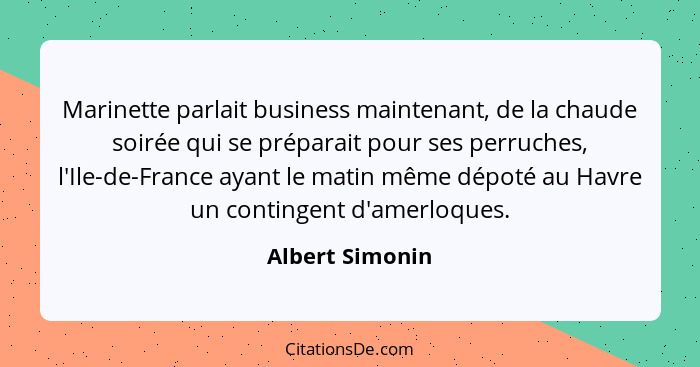 Marinette parlait business maintenant, de la chaude soirée qui se préparait pour ses perruches, l'Ile-de-France ayant le matin même d... - Albert Simonin