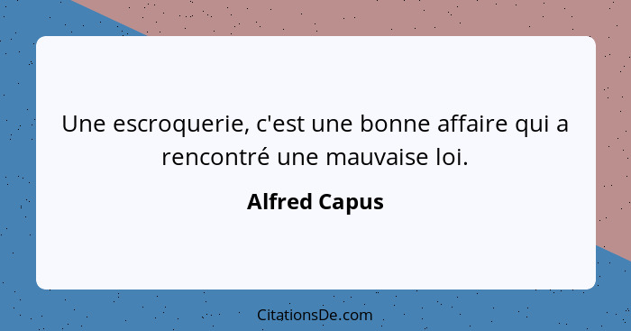 Une escroquerie, c'est une bonne affaire qui a rencontré une mauvaise loi.... - Alfred Capus