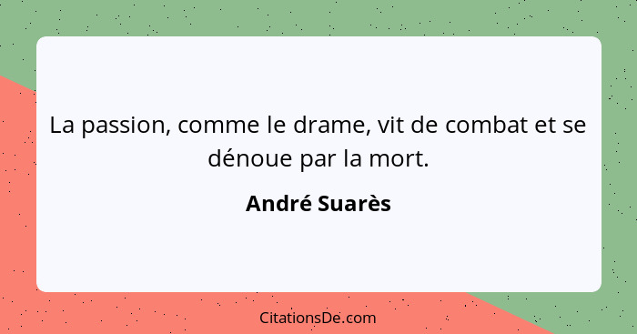 La passion, comme le drame, vit de combat et se dénoue par la mort.... - André Suarès