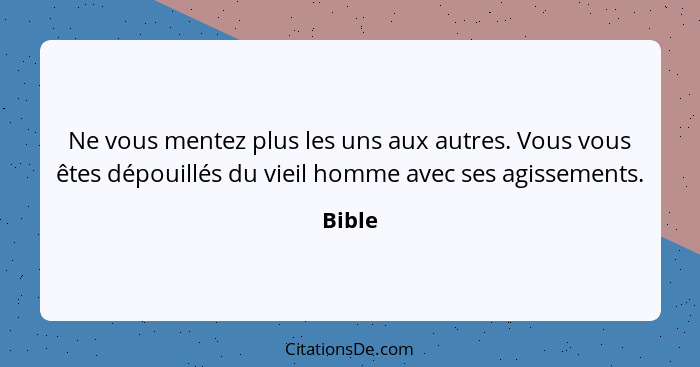 Ne vous mentez plus les uns aux autres. Vous vous êtes dépouillés du vieil homme avec ses agissements.... - Bible