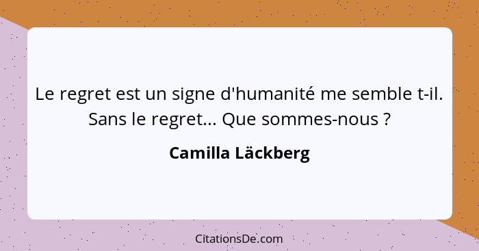 Le regret est un signe d'humanité me semble t-il. Sans le regret... Que sommes-nous ?... - Camilla Läckberg