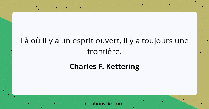 Là où il y a un esprit ouvert, il y a toujours une frontière.... - Charles F. Kettering