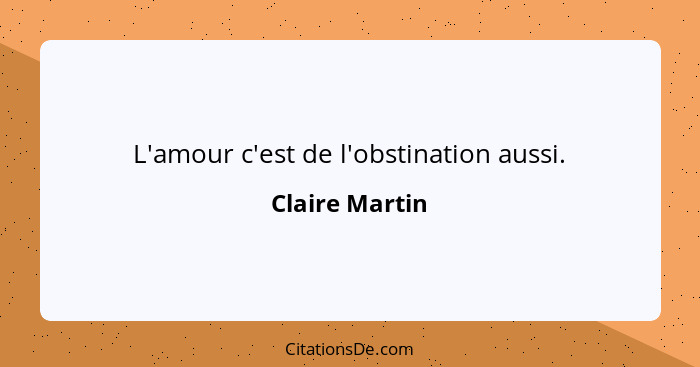 L'amour c'est de l'obstination aussi.... - Claire Martin