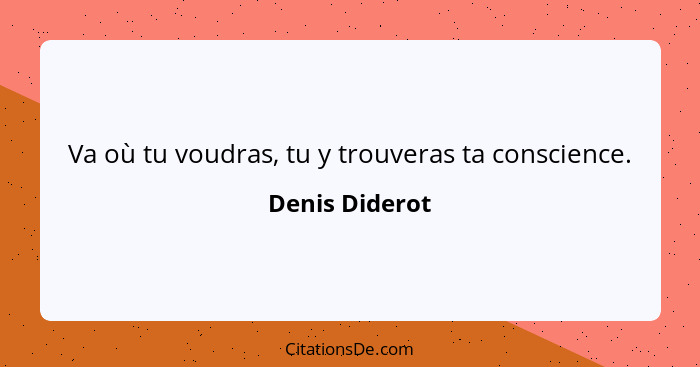 Va où tu voudras, tu y trouveras ta conscience.... - Denis Diderot