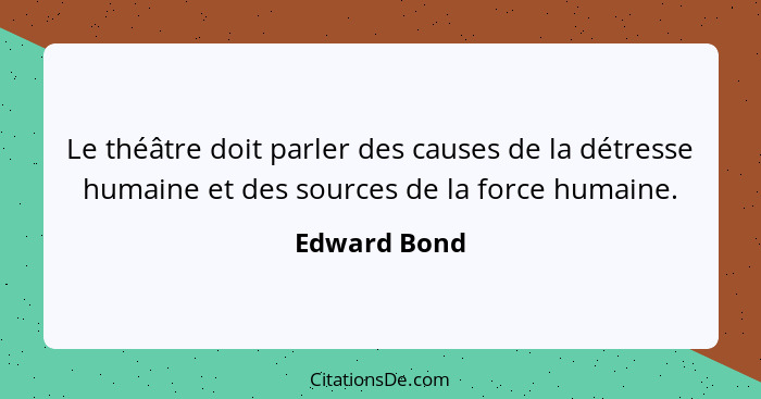 Le théâtre doit parler des causes de la détresse humaine et des sources de la force humaine.... - Edward Bond